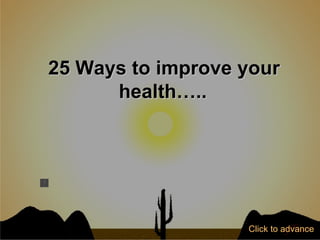 25 Ways to improve your health…..   Click to advance 
