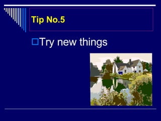 Tip No.5 Try new things