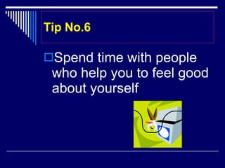 Tip No.6 Spend time with people who help you to feel good about yourself