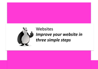 Websites	
  
Improve  your  website  in    
three  simple  steps	
  
 