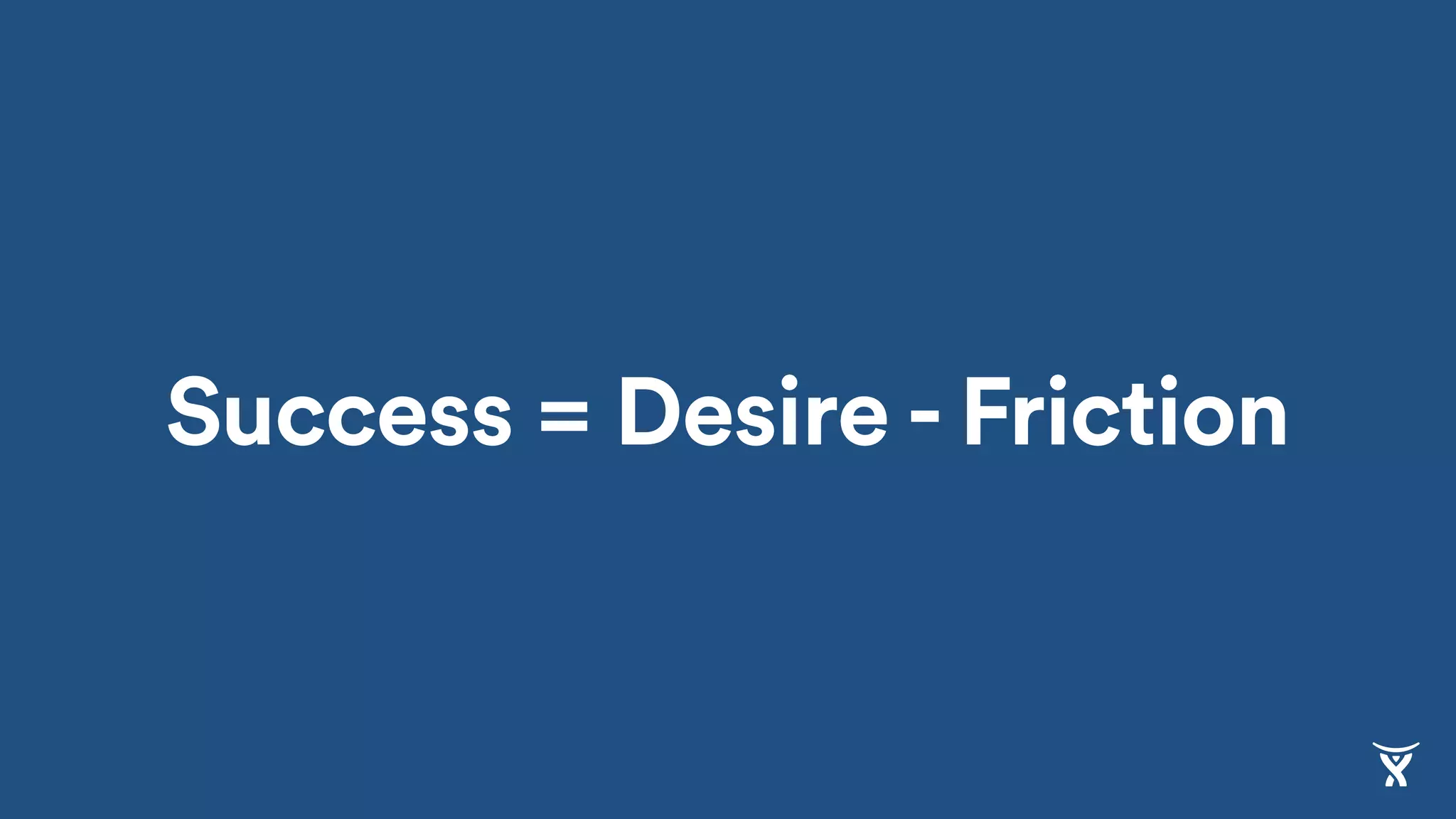 Success = Desire - FrictionDesire Friction
 