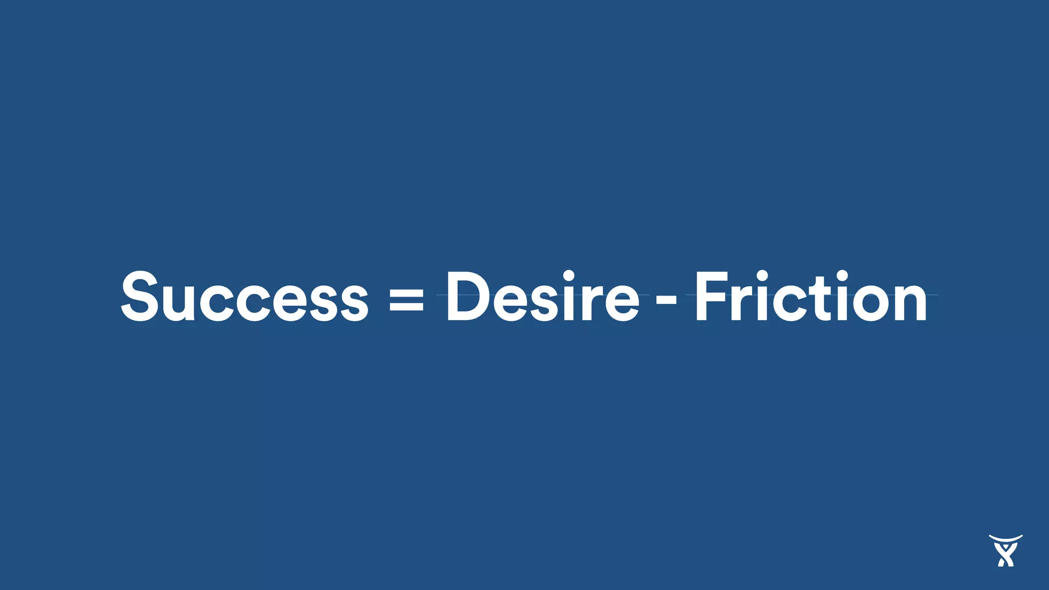 Success = Desire - Friction
 