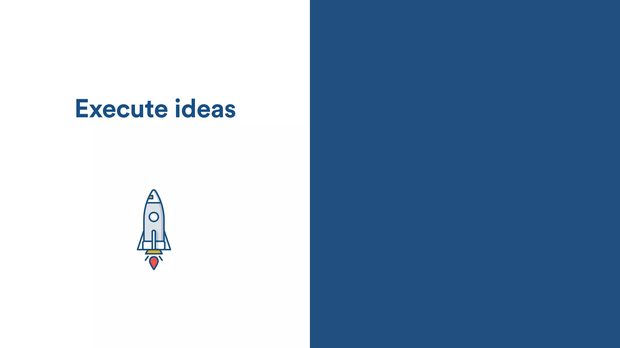 Execute ideas
 