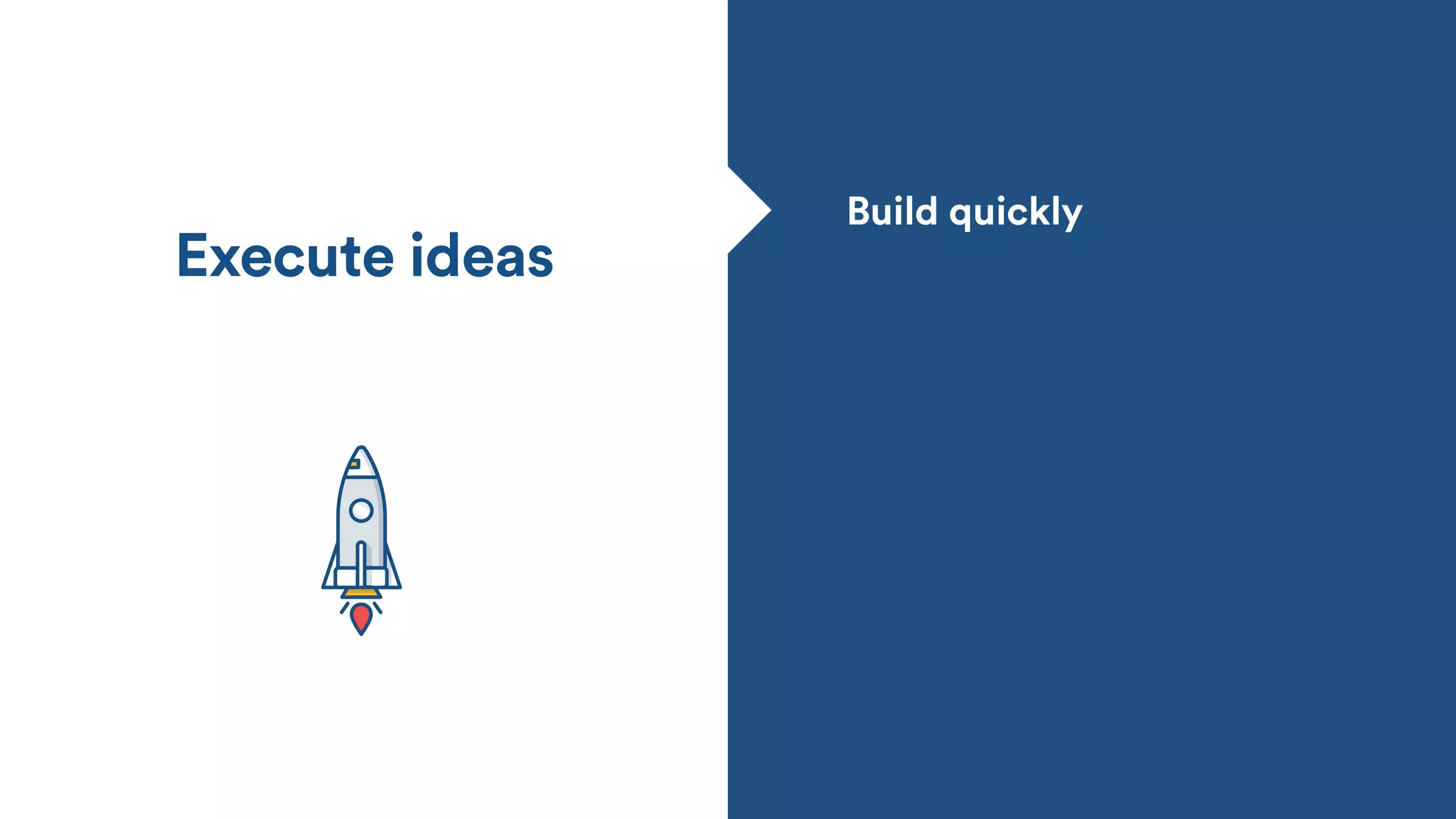 Build quickly
Execute ideas
 