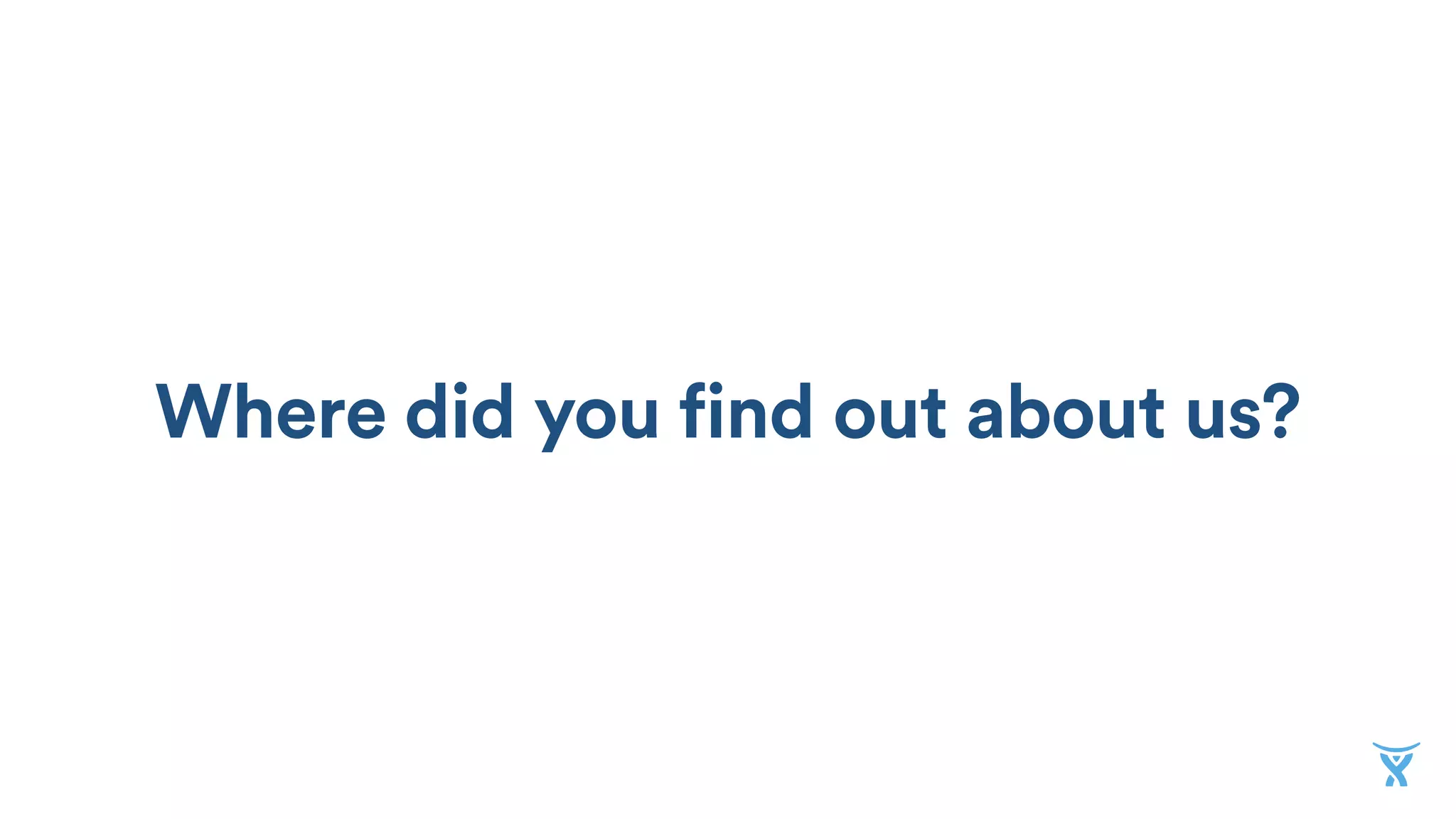 Where did you find out about us?
 