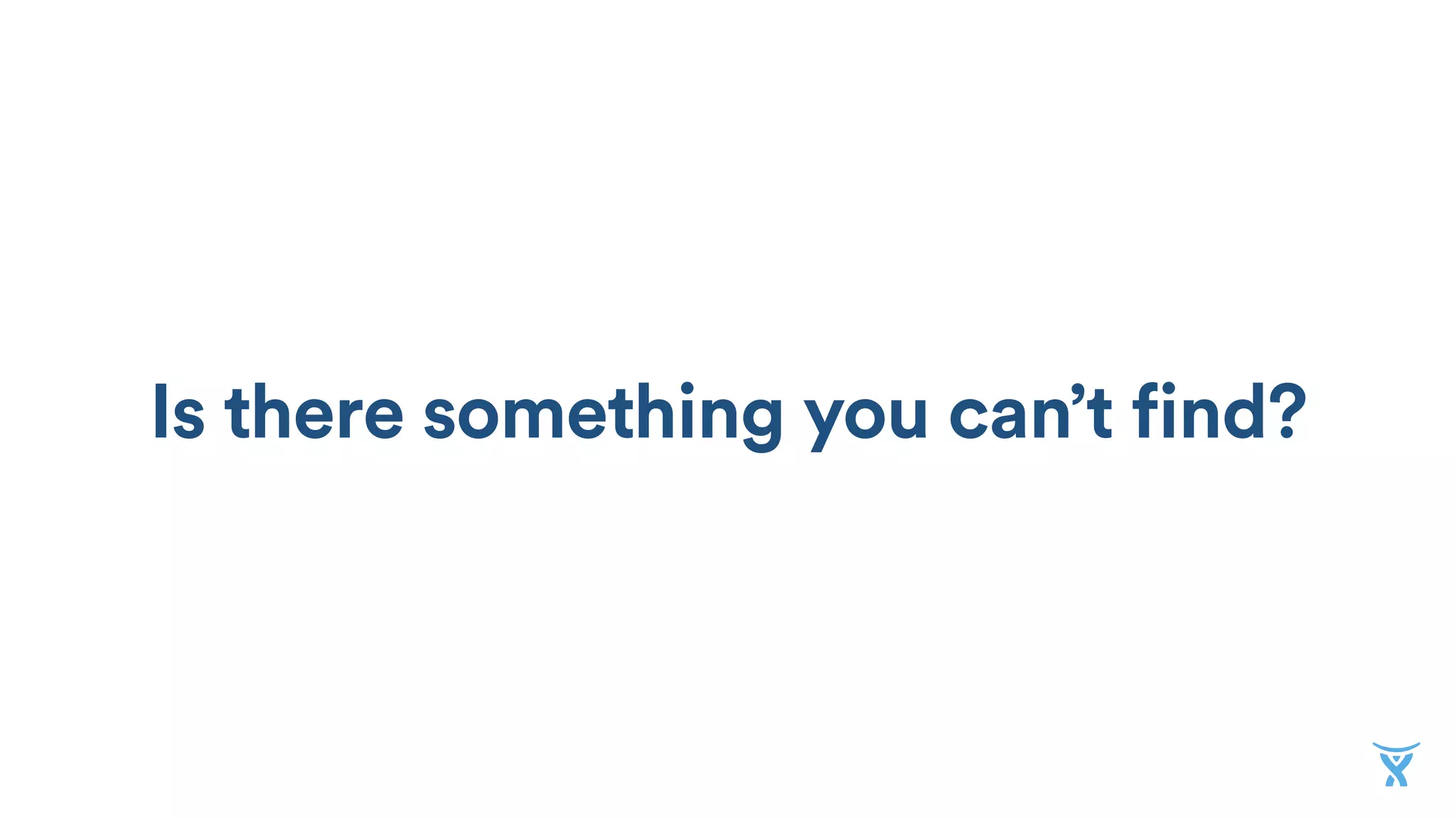 Is there something you can’t find?
 