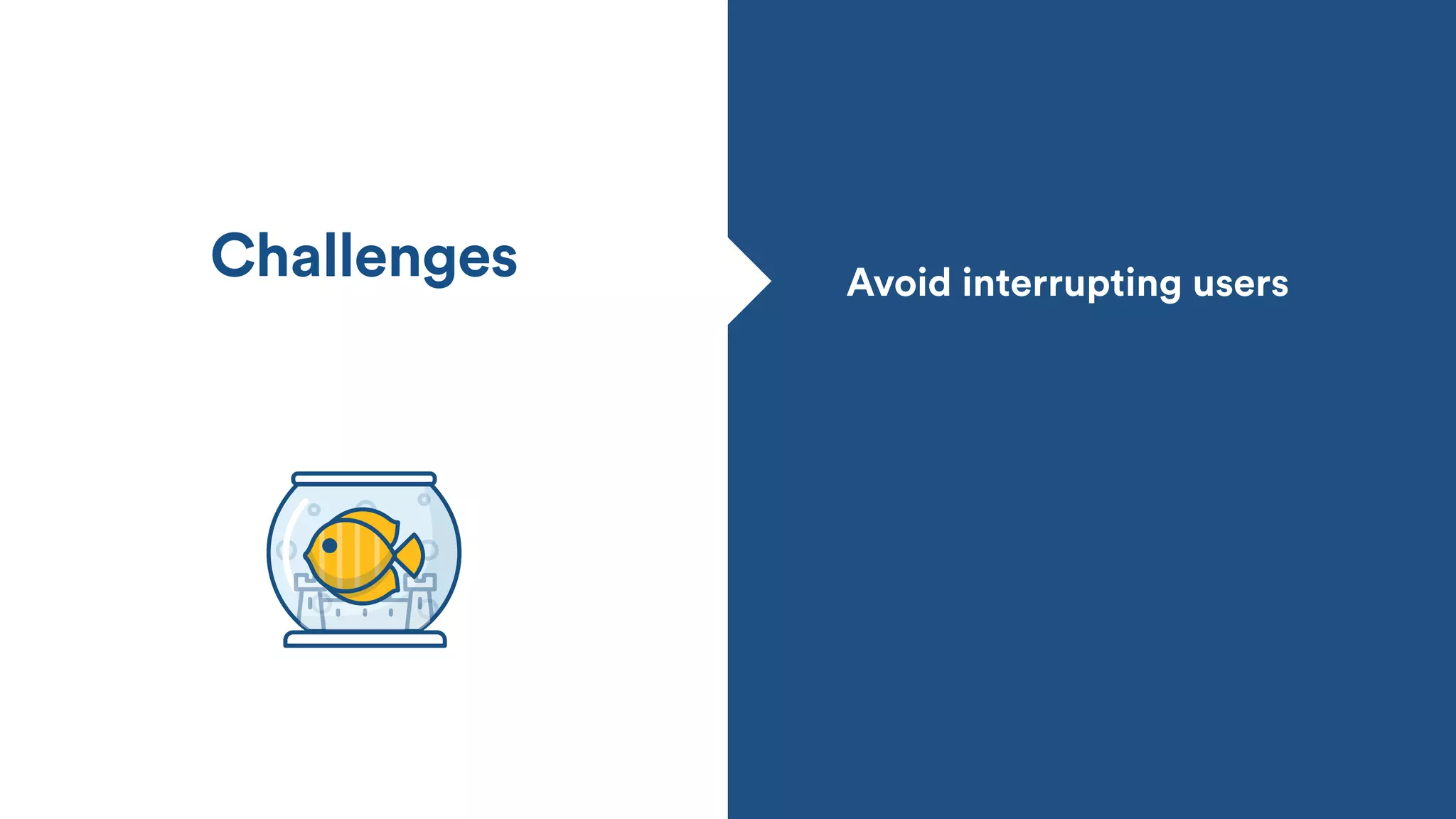 Avoid interrupting users
Challenges
 