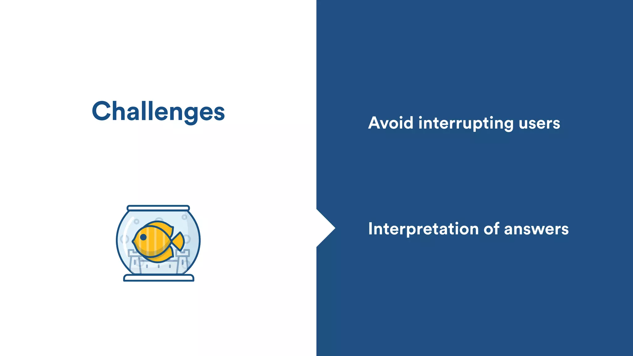 Interpretation of answers
Challenges Avoid interrupting users
 