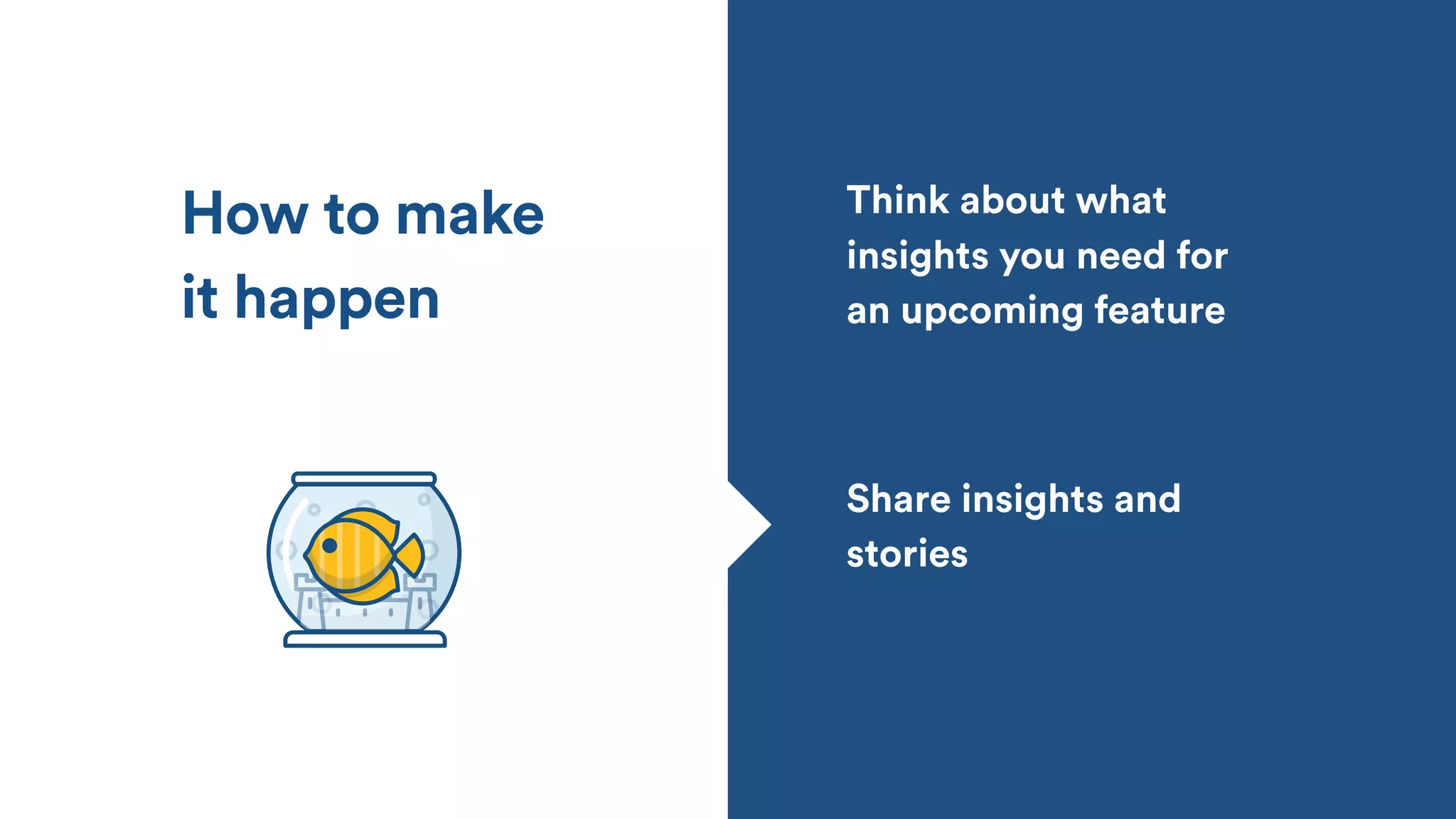 Share insights and
stories
Think about what
insights you need for
an upcoming feature
How to make
it happen
 