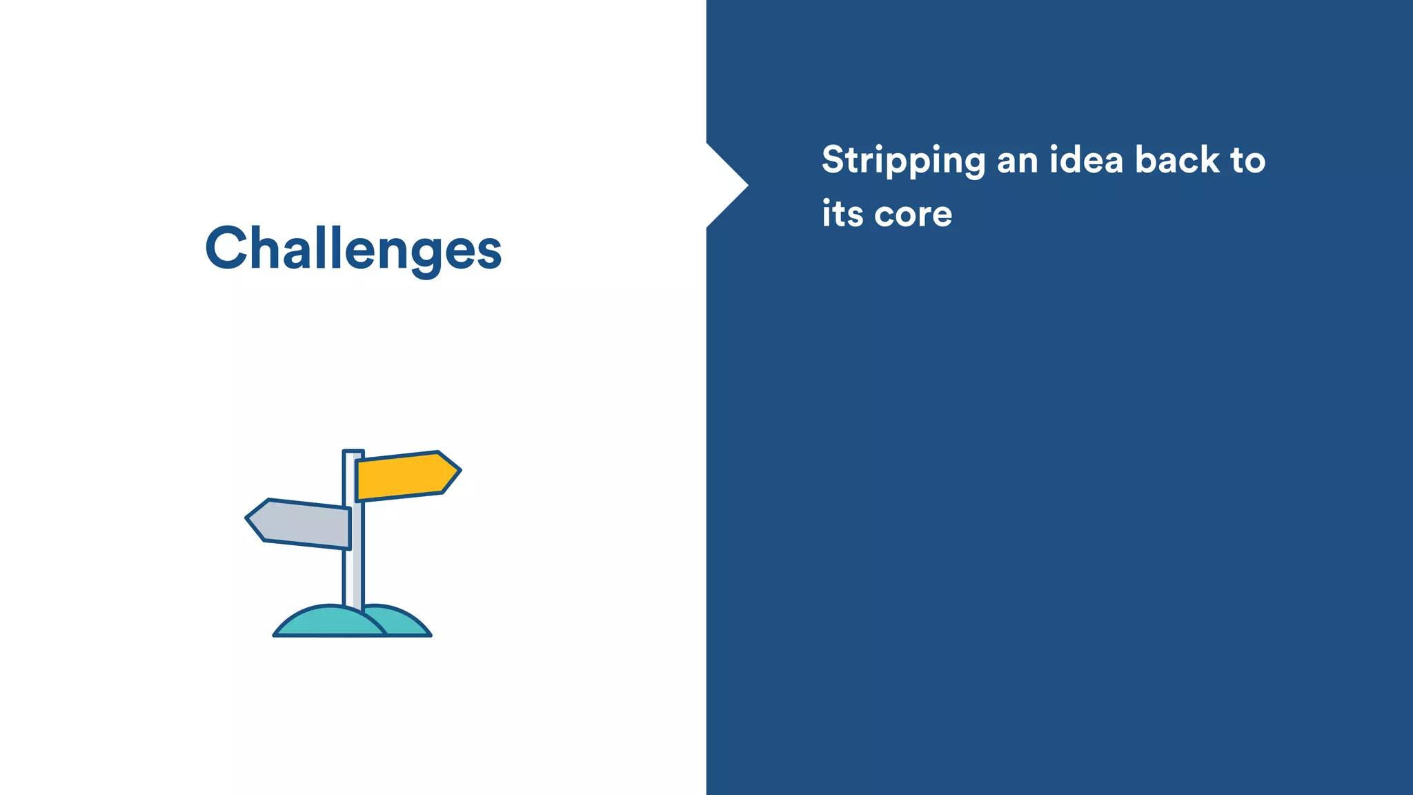 Challenges
Stripping an idea back to
its core
 