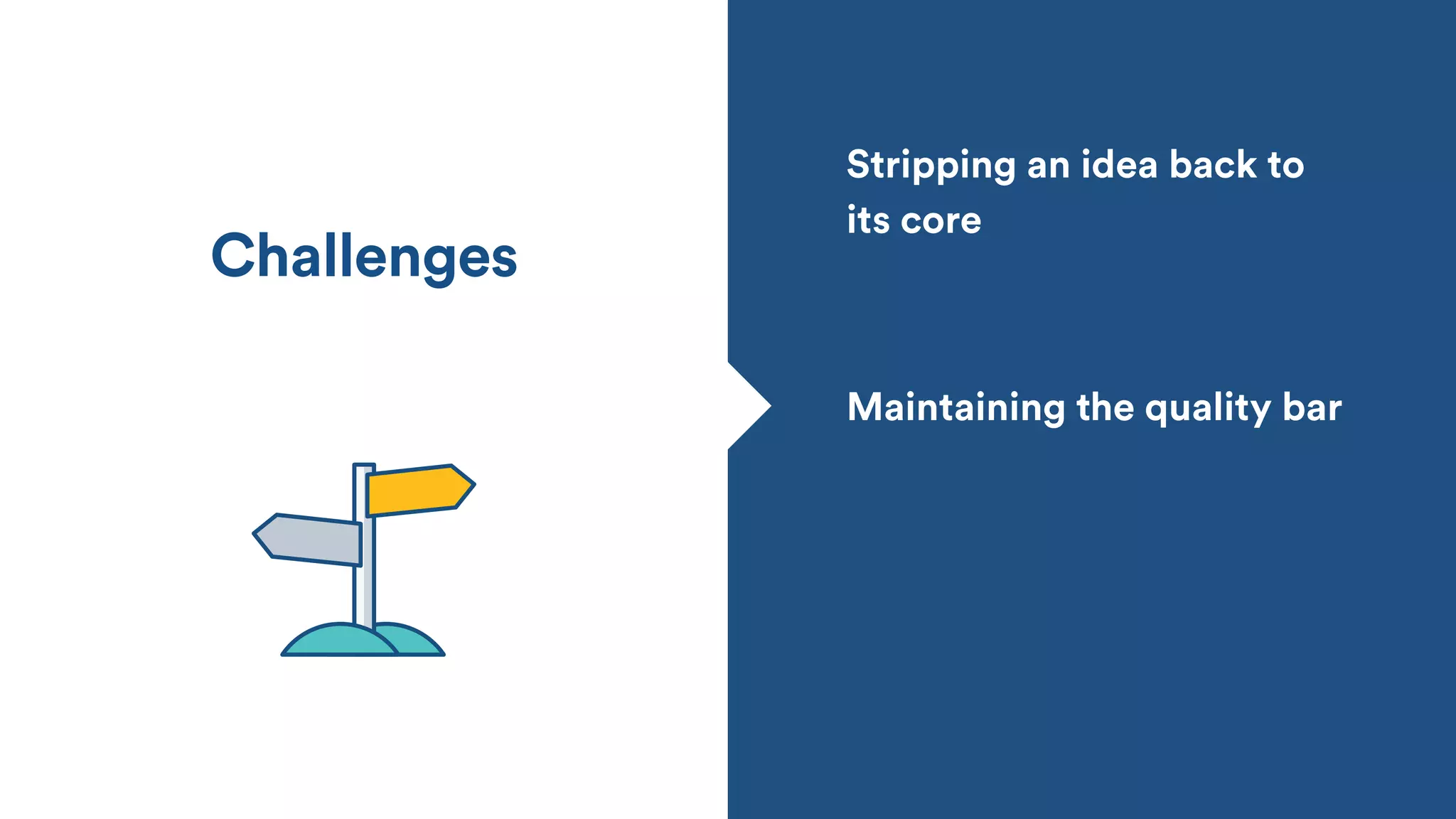Challenges
Stripping an idea back to
its core
Maintaining the quality bar
 