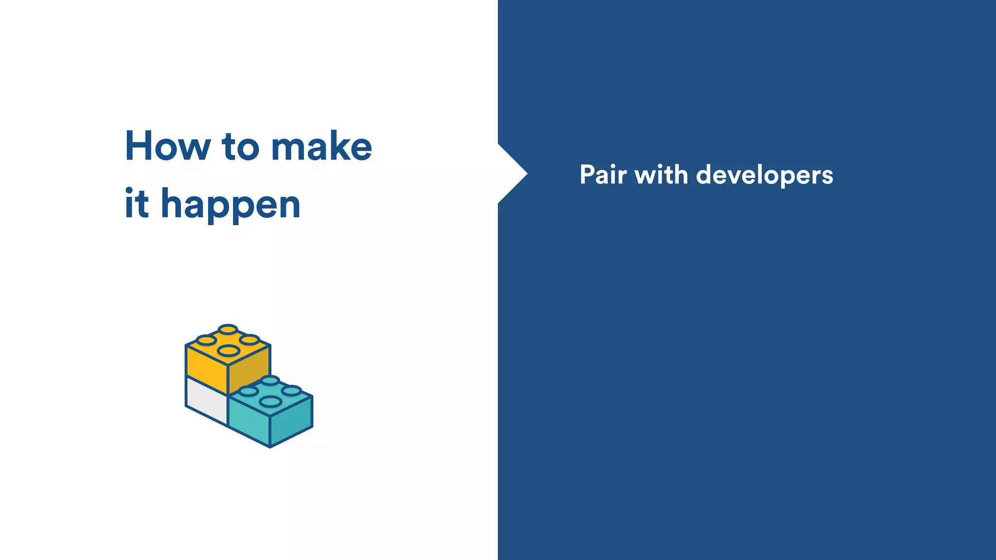 How to make
it happen
Pair with developers
 