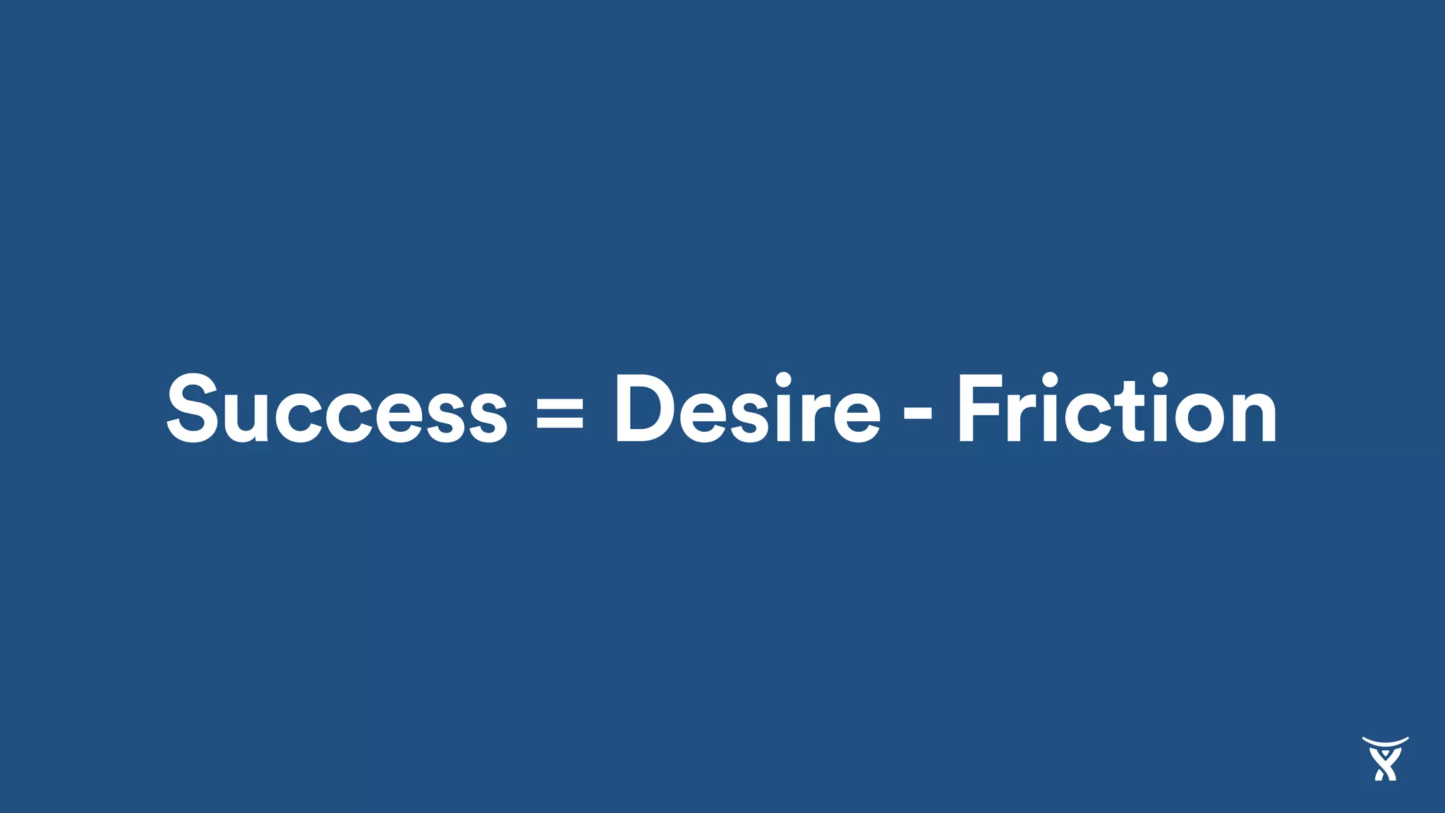 Success = Desire - Friction
 
