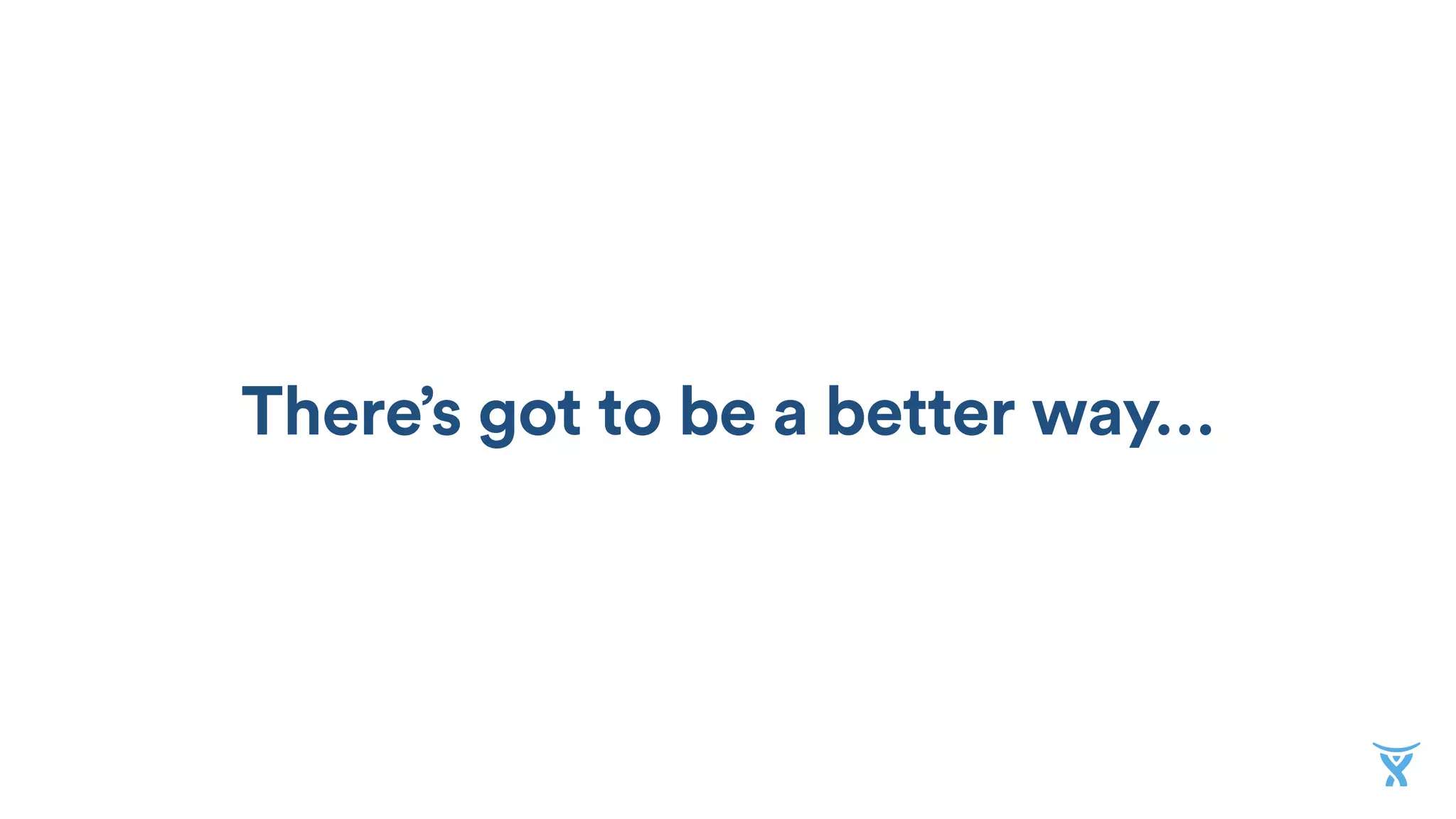 There’s got to be a better way…
 