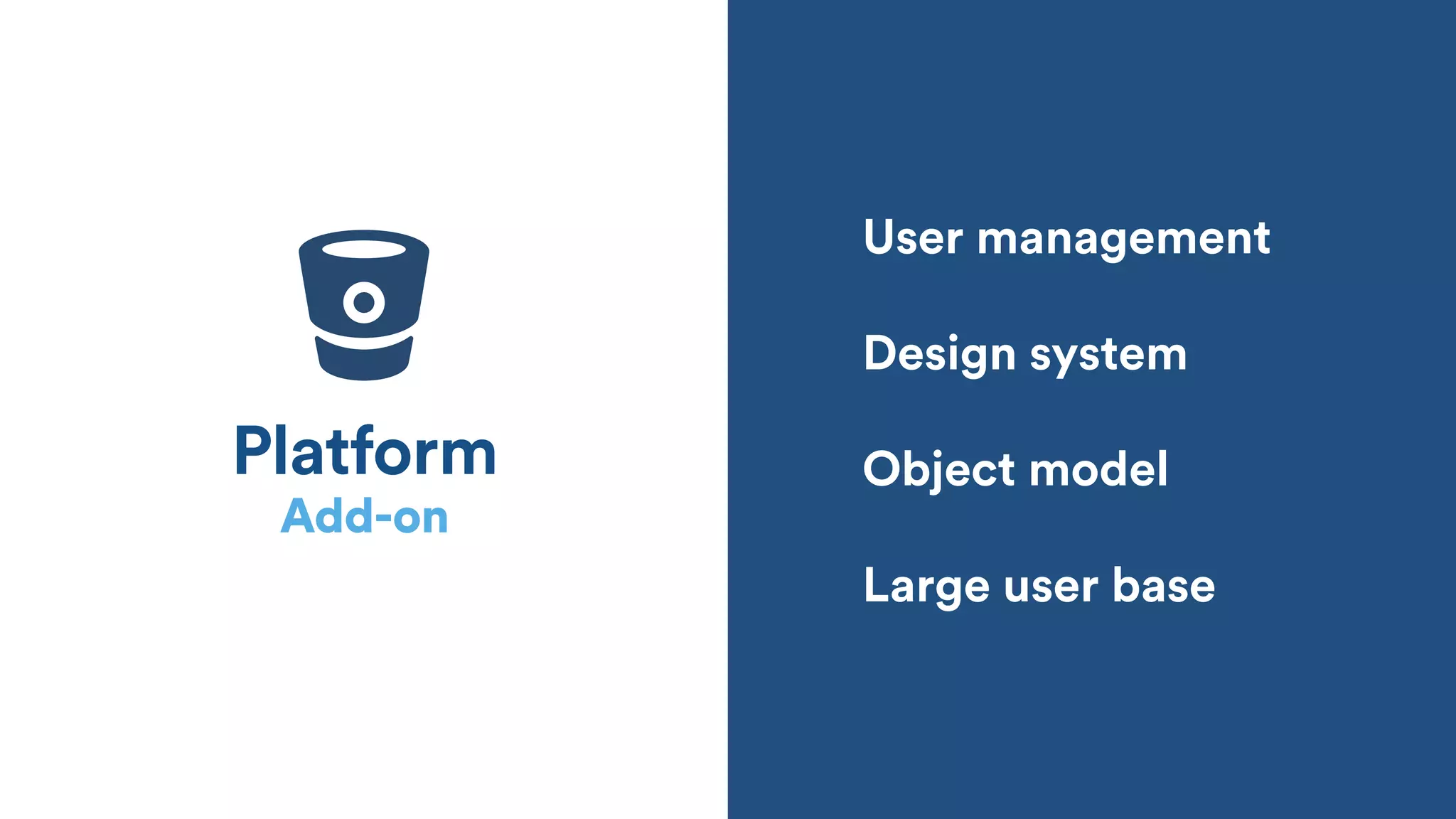Platform
User management
Design system
Object model
Large user base
Add-on
 
