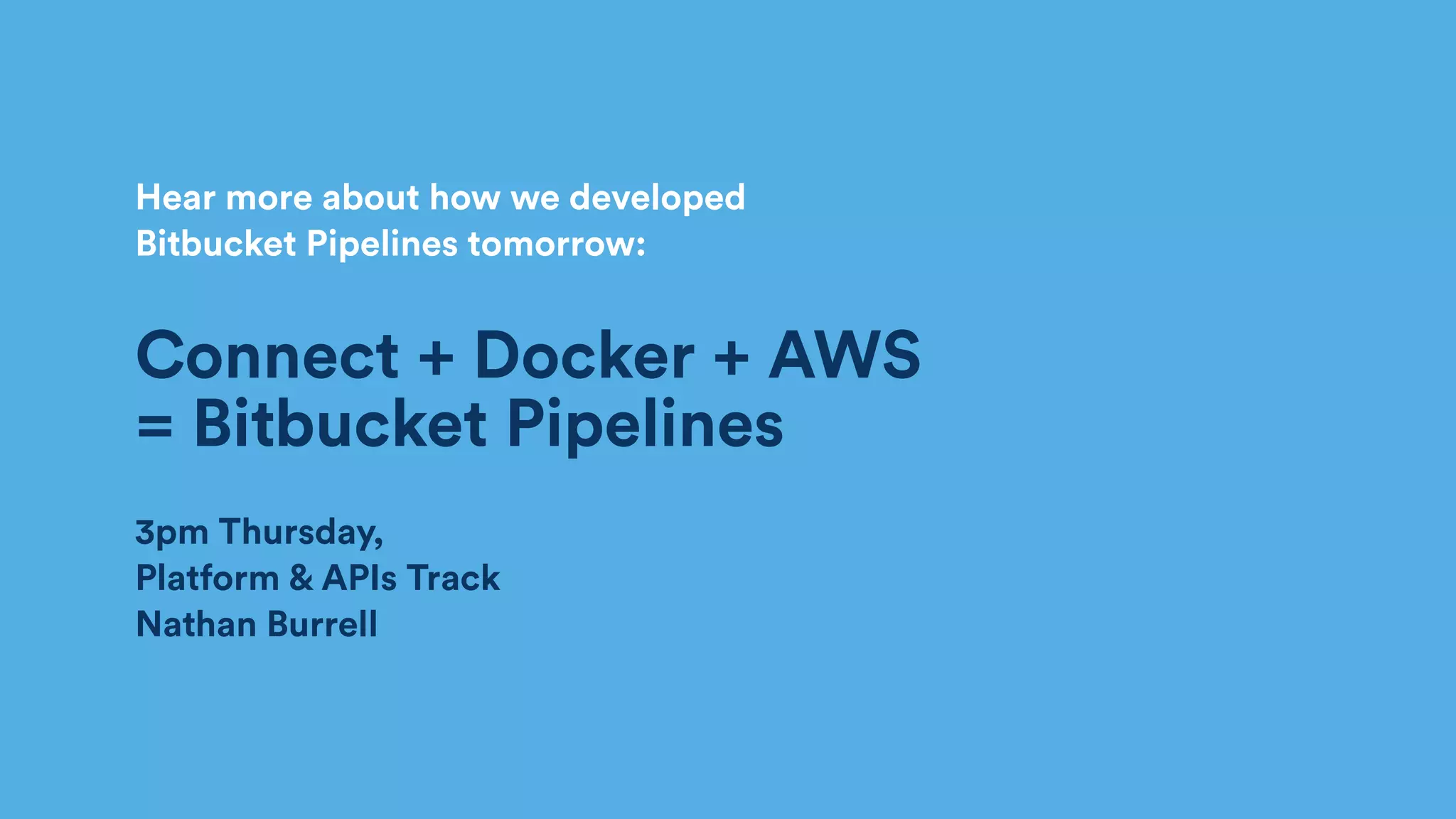 Hear more about how we developed  
Bitbucket Pipelines tomorrow:
Connect + Docker + AWS
= Bitbucket Pipelines
3pm Thursday,  
Platform & APIs Track 
Nathan Burrell
 