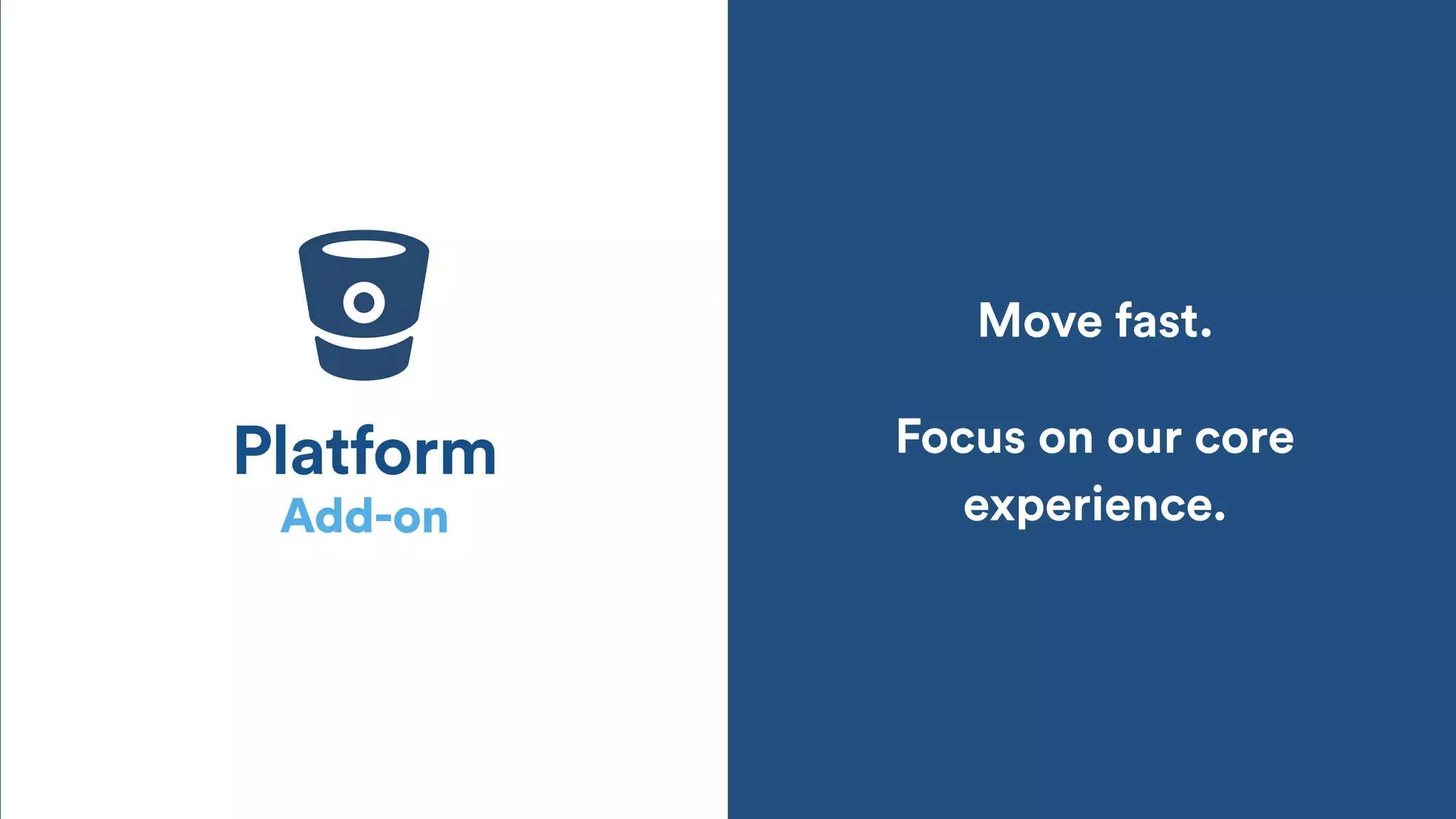 Add-on
Platform
Move fast.
Focus on our core
experience.
 