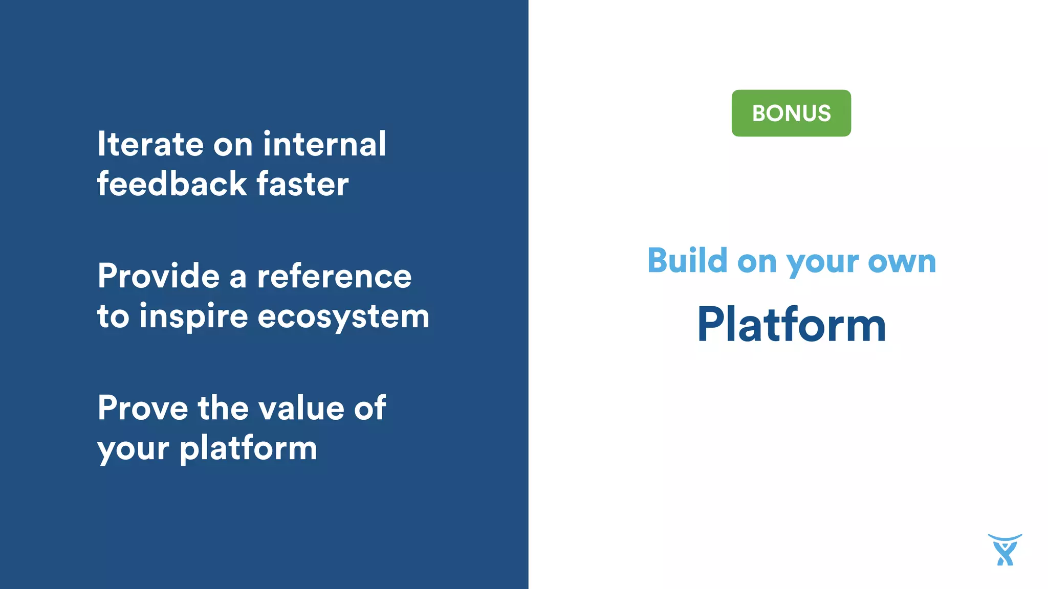 Build on your own
Platform
Iterate on internal
feedback faster
Provide a reference
to inspire ecosystem
Prove the value of
your platform
BONUS
 