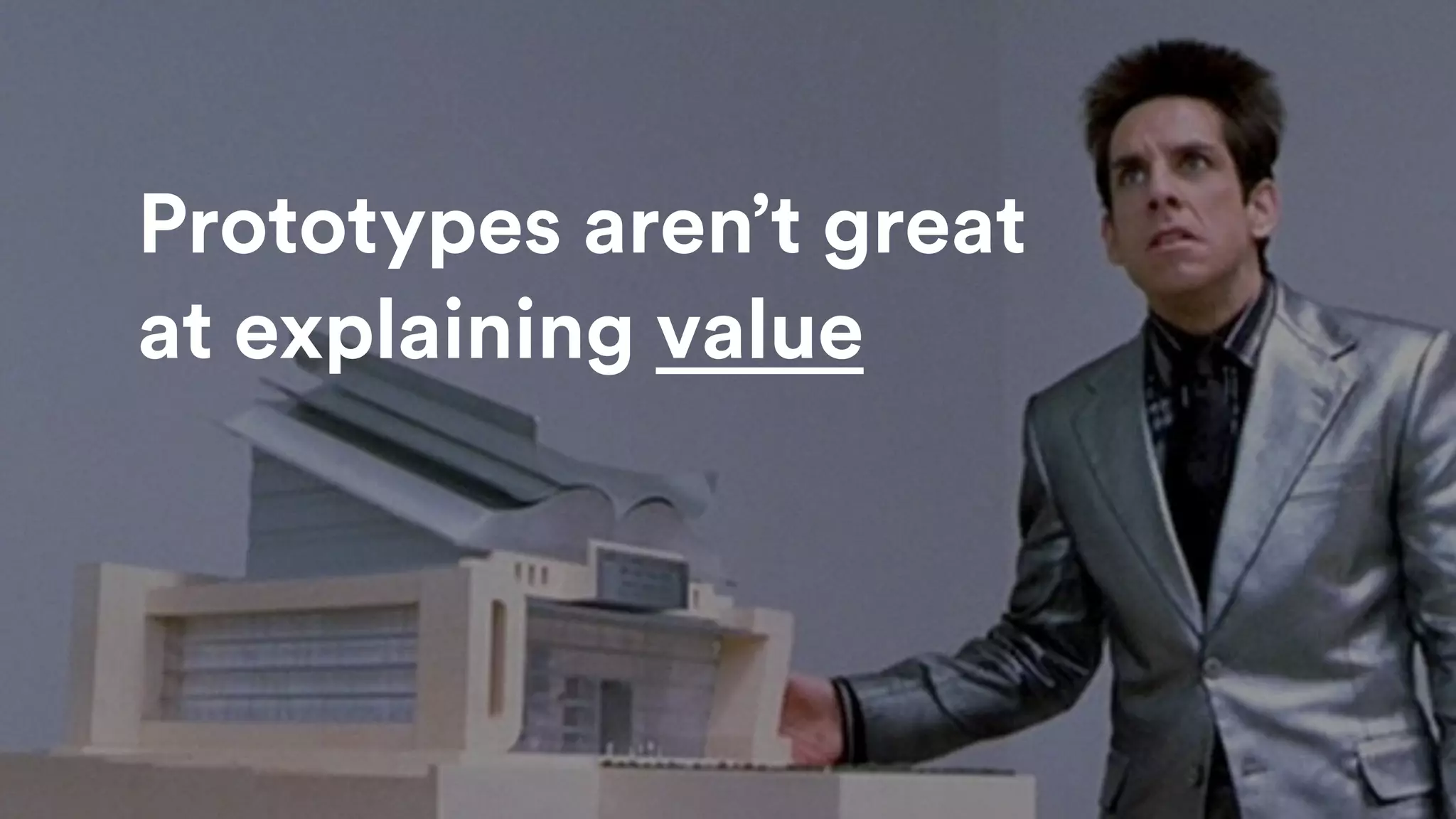 Prototypes aren’t great
at explaining value
 