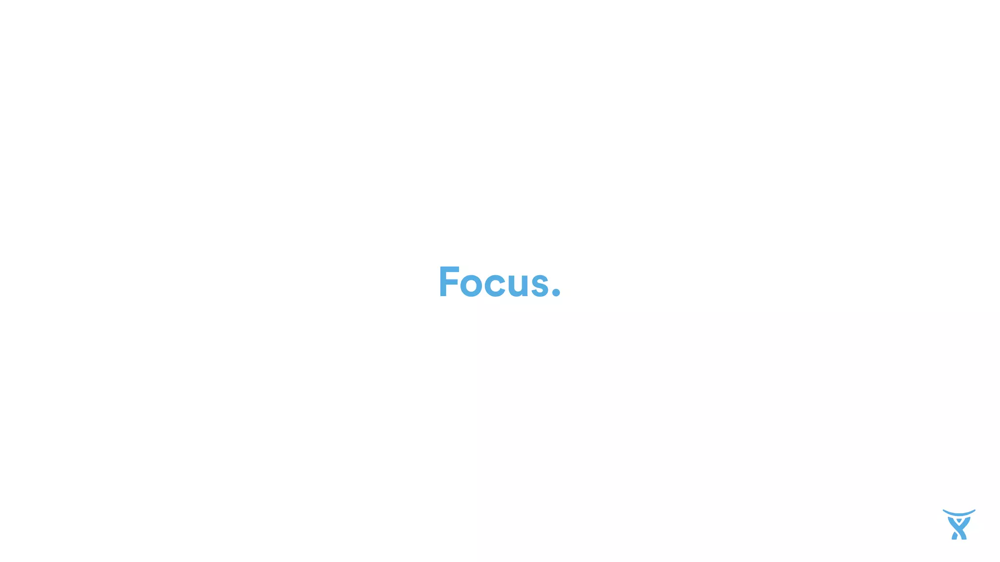 Focus.
 