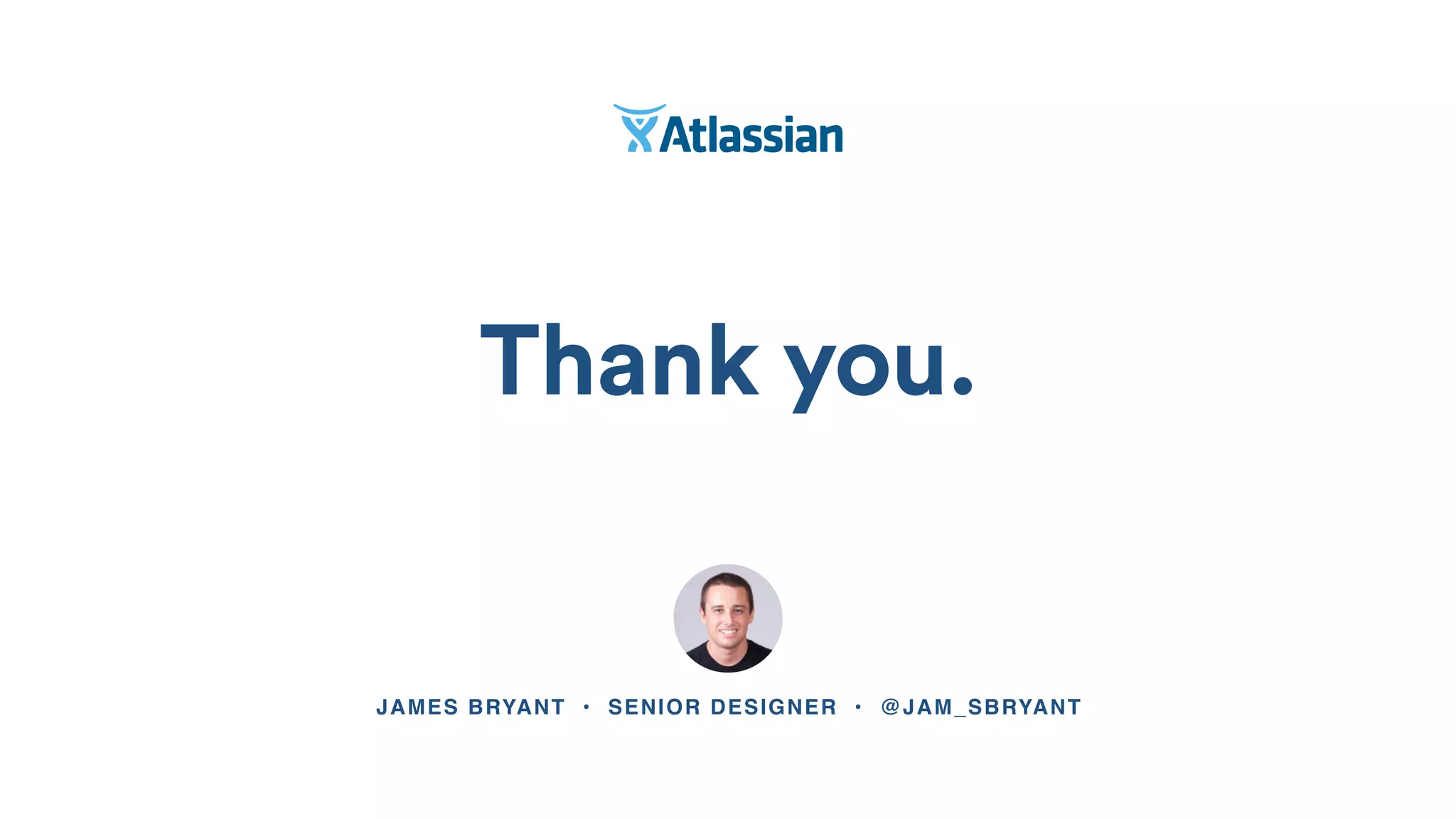 Thank you.
JAMES BRYANT • SENIOR DESIGNER • @JAM_SBRYANT
 