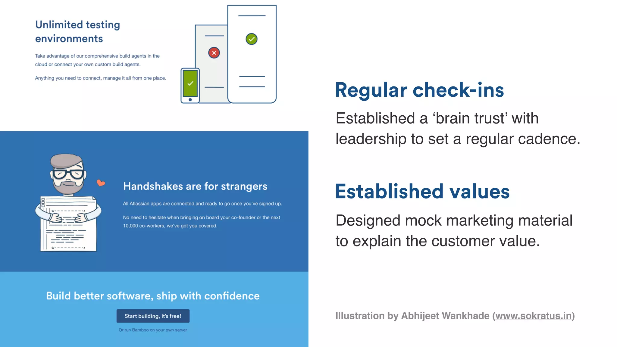 Illustration by Abhijeet Wankhade (www.sokratus.in)
Established values
Regular check-ins
Established a ‘brain trust’ with
leadership to set a regular cadence.
Designed mock marketing material
to explain the customer value.
 