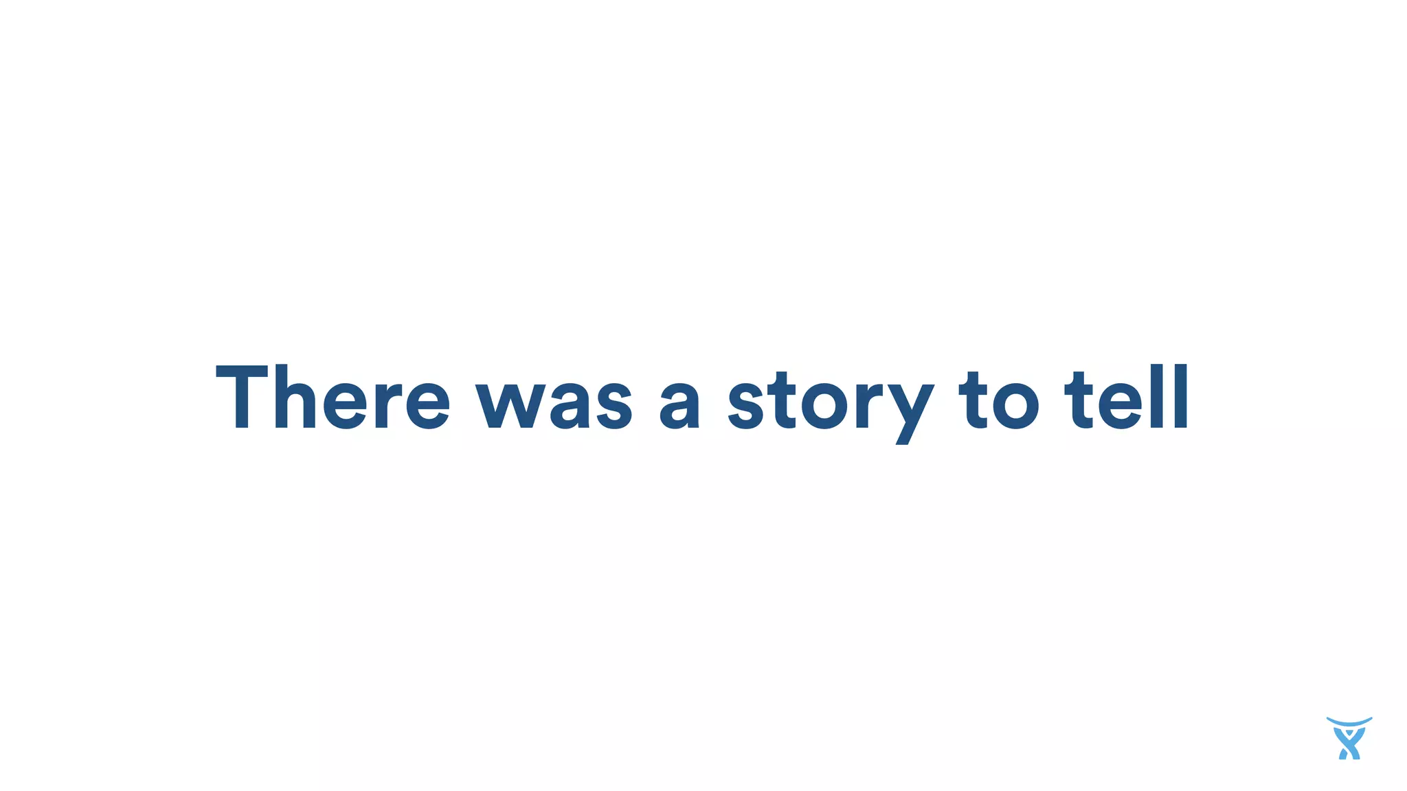 Prototypes aren’t great
at explaining value.
There was a story to tell
 
