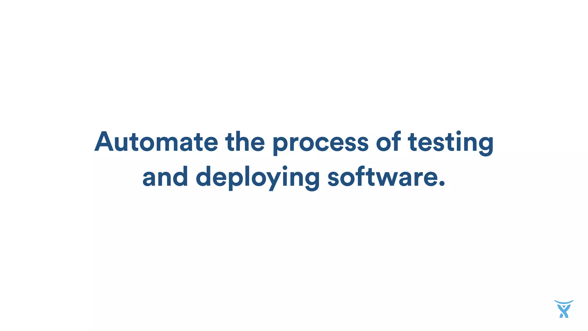 Automate the process of testing
and deploying software.
 