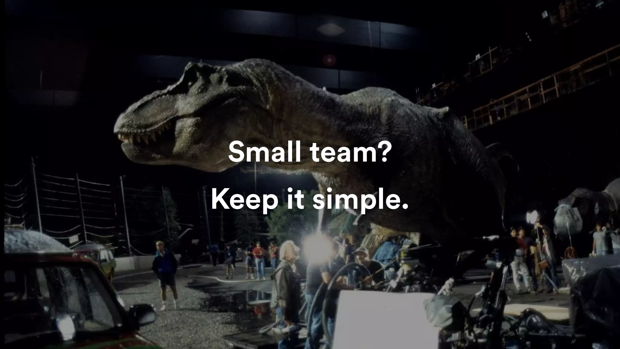 Small team?
Keep it simple.
 