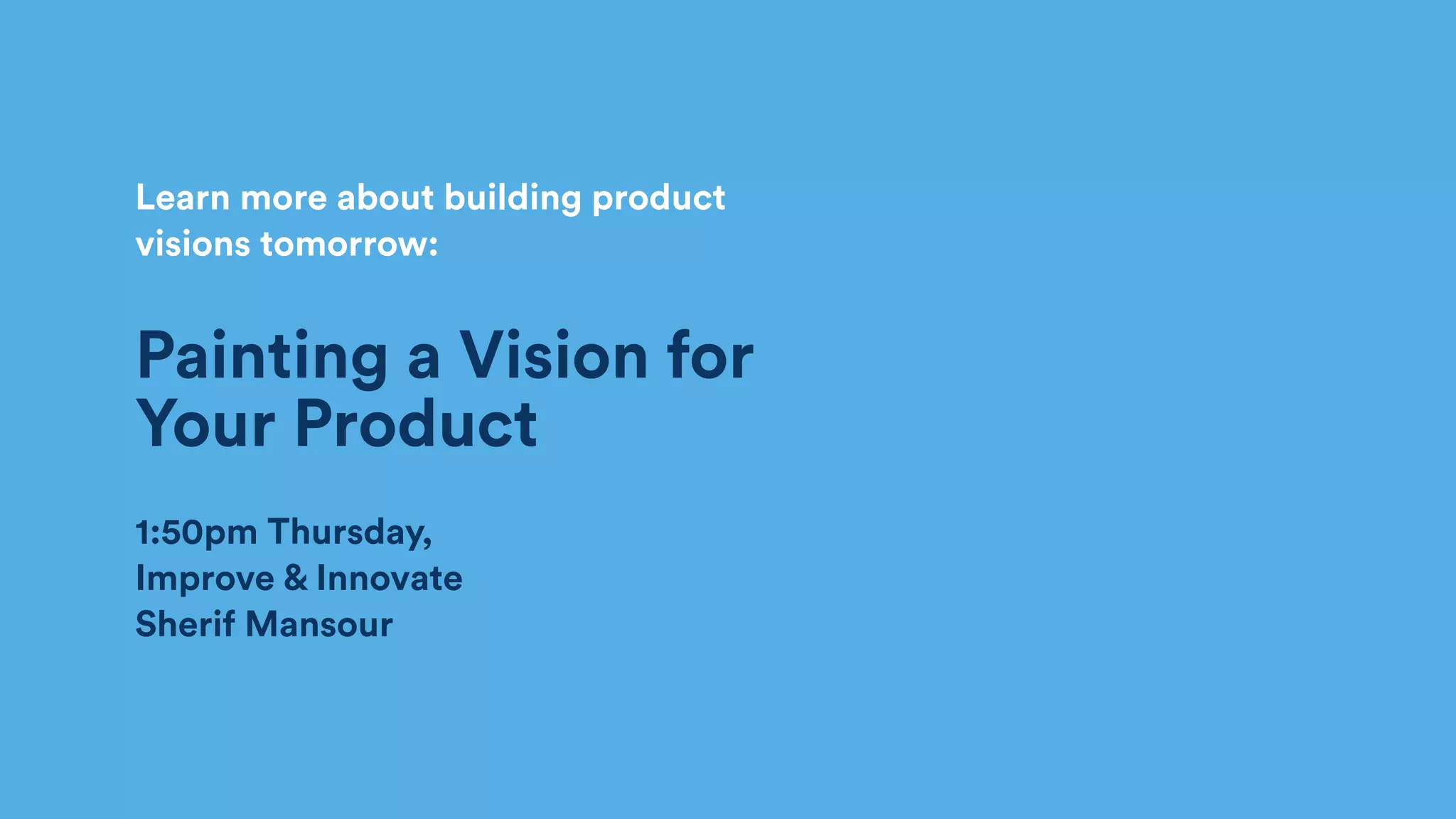 Learn more about building product
visions tomorrow:
Painting a Vision for
Your Product
1:50pm Thursday,  
Improve & Innovate 
Sherif Mansour
 
