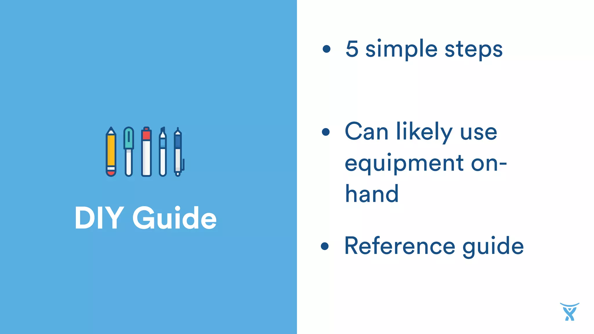 DIY Guide
• Reference guide
• Can likely use
equipment on-
hand
• 5 simple steps
 