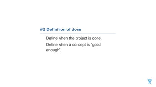 Deﬁne when the project is done.
Deﬁne when a concept is “good
enough”.
#2 Definition of done
 