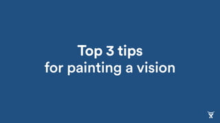 Top 3 tips 
for painting a vision
 