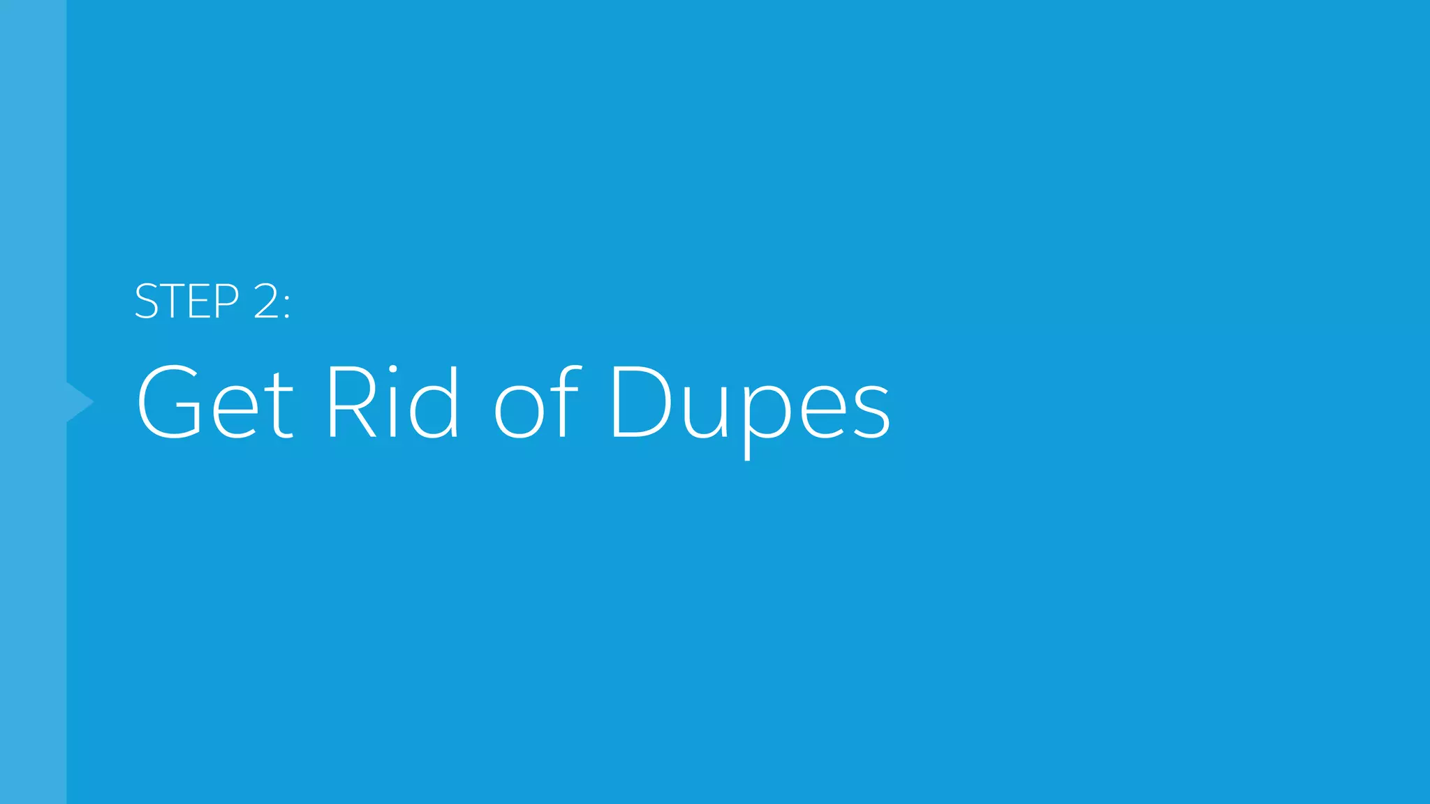 STEP 2:
Get Rid of Dupes
 