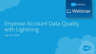 Improve Account Data Quality
with Lightning
July 13, 2016
 