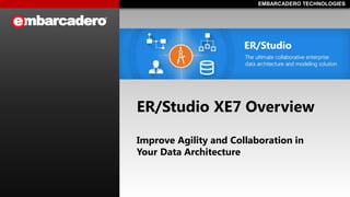 EMBARCADERO TECHNOLOGIESEMBARCADERO TECHNOLOGIES
ER/Studio XE7 Overview
Improve Agility and Collaboration in
Your Data Architecture
 