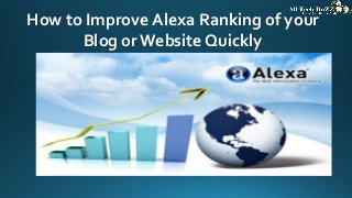 How to Improve Alexa Ranking of your
Blog or Website Quickly
 