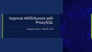 Budapest meetup | May 9th, 2018
Improve AWS/Aurora with
ProxySQL
 