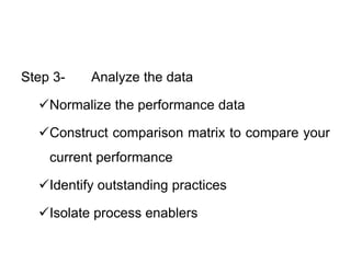 Step 3- Analyze the data
Normalize the performance data
Construct comparison matrix to compare your
current performance
Identify outstanding practices
Isolate process enablers
 