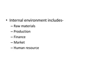 • Internal environment includes-
– Raw materials
– Production
– Finance
– Market
– Human resource
 