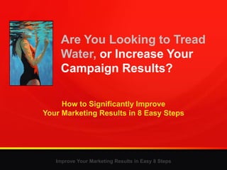 Are You Looking to Tread Water, orIncrease Your Campaign Results? How to Significantly Improve Your Marketing Results in 8 Easy Steps 