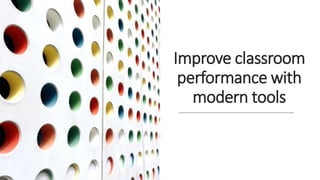 Improve classroom
performance with
modern tools
 