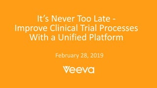 It’s Never Too Late -
Improve Clinical Trial Processes
With a Unified Platform
February 28, 2019
 