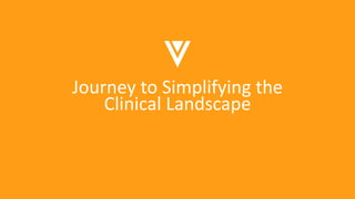 Journey to Simplifying the
Clinical Landscape
 