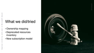 ImprovevisibilityandcostinMicrosoftAzure
What we did/tried
• Ownership mapping
• Deprecated resources
inventory
• New subscription model
 