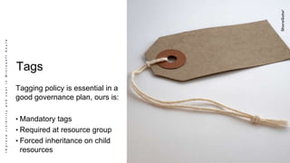 ImprovevisibilityandcostinMicrosoftAzure
Tags
Tagging policy is essential in a
good governance plan, ours is:
• Mandatory tags
• Required at resource group
• Forced inheritance on child
resources
 
