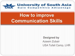 Designed by
Azeem Zubair
USA Tufail Camp, LHR
How to improve
Communication Skills
 