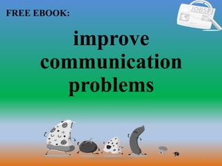 1
FREE EBOOK:
CommunicationSkills365.info
improve
communication
problems
 