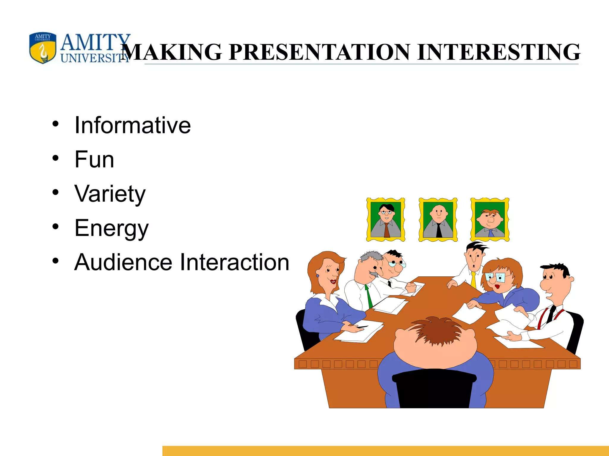 MAKING PRESENTATION INTERESTING
• Informative
• Fun
• Variety
• Energy
• Audience Interaction
 