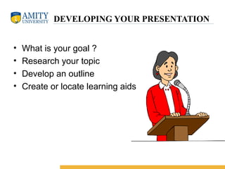 DEVELOPING YOUR PRESENTATION
• What is your goal ?
• Research your topic
• Develop an outline
• Create or locate learning aids
 